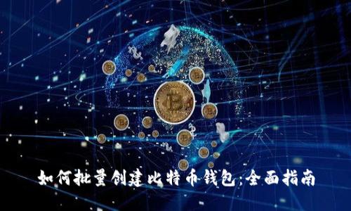 如何批量创建比特币钱包:全面指南