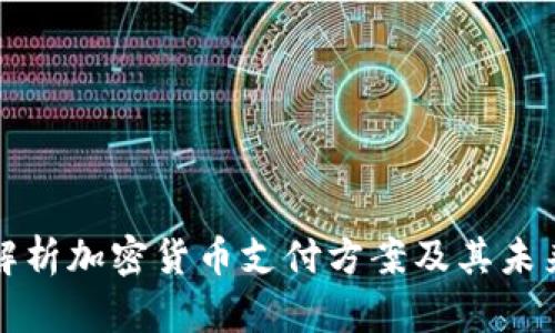 全面解析加密货币支付方案及其未来发展