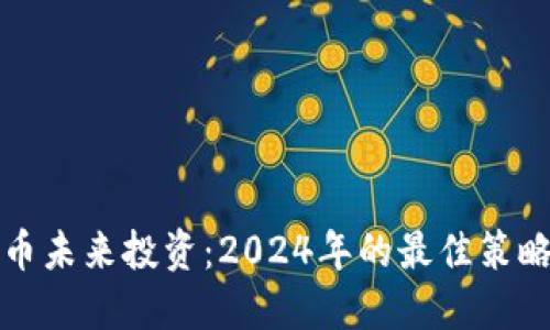 加密货币未来投资:2024年的最佳策略与展望