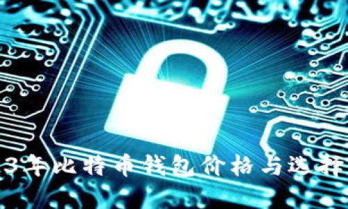 2023年比特币钱包价格与选择指南