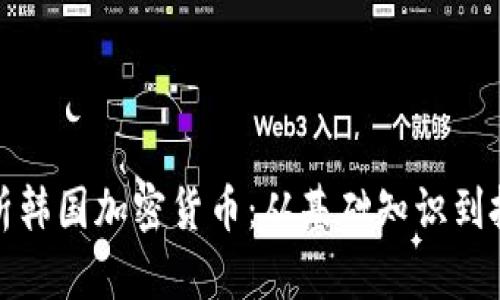 全面解析韩国加密货币：从基础知识到投资策略