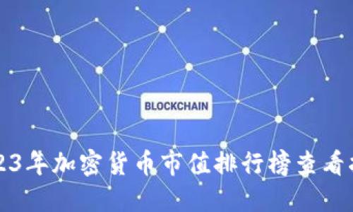 2023年加密货币市值排行榜查看指南