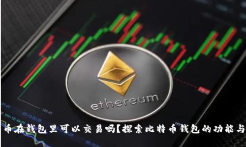 比特币在钱包里可以交易吗?探索比特币钱包的功能与使用