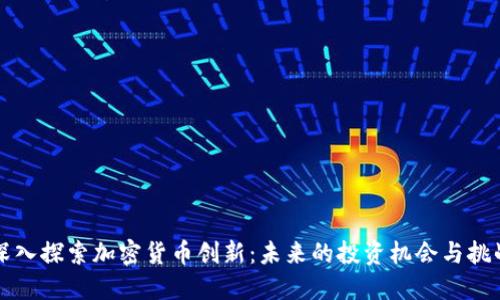 深入探索加密货币创新：未来的投资机会与挑战