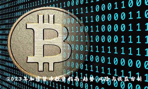 2023年加密货币投资指南:趋势、风险与收益分析