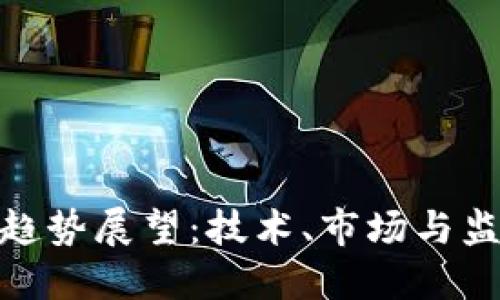 加密货币未来趋势展望:技术、市场与监管的交织影响