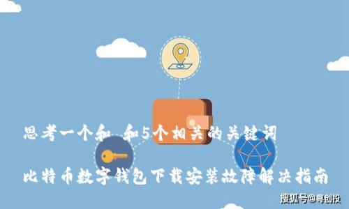 思考一个和 和5个相关的关键词
比特币数字钱包下载安装故障解决指南