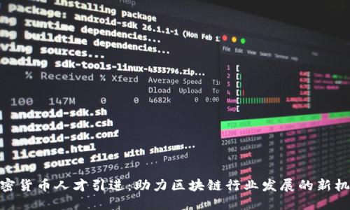 加密货币人才引进:助力区块链行业发展的新机遇