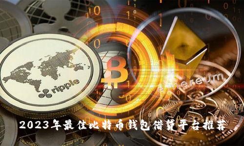 2023年最佳比特币钱包借贷平台推荐