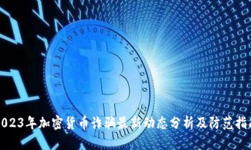 2023年加密货币诈骗最新动态分析及防范指南