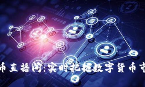 加密货币直播间:实时把握数字货币市场脉动