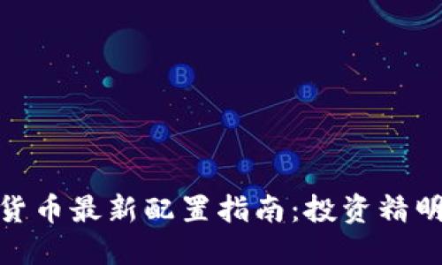 加密货币最新配置指南:投资精明之路