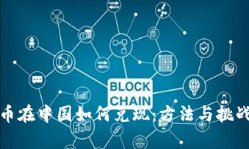 加密货币在中国如何兑现：方法与挑战全解析