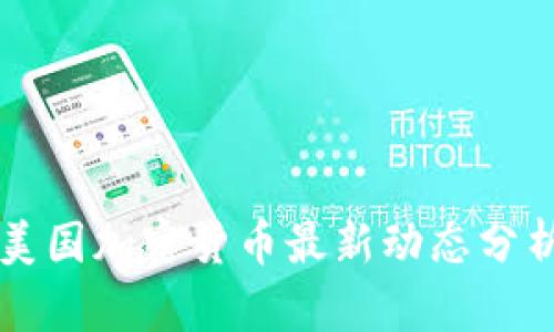 美国加密货币最新动态分析