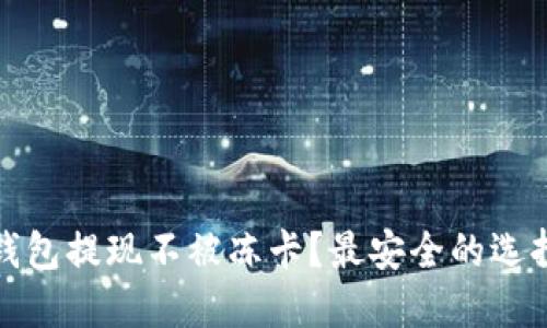 哪些比特币钱包提现不被冻卡？最安全的选择和使用技巧