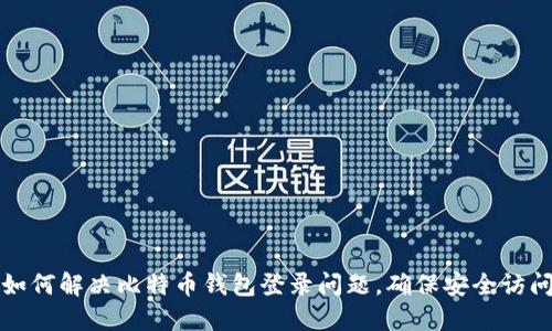 如何解决比特币钱包登录问题,确保安全访问
