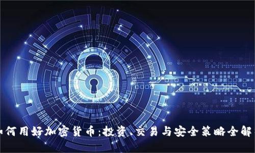 如何用好加密货币:投资、交易与安全策略全解析
