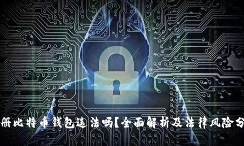 注册比特币钱包违法吗?全面解析及法律风险分析