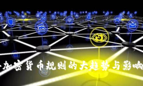 国外加密货币规则的大趋势与影响分析