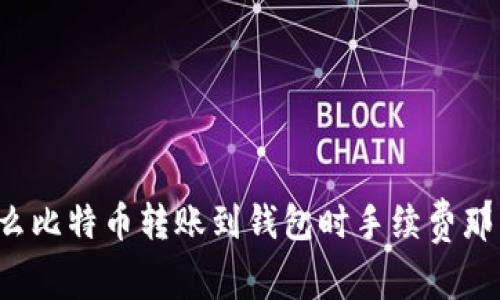 为什么比特币转账到钱包时手续费那么高?
