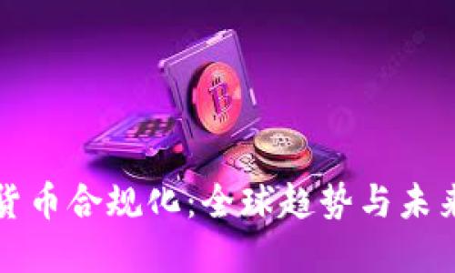 加密货币合规化:全球趋势与未来展望