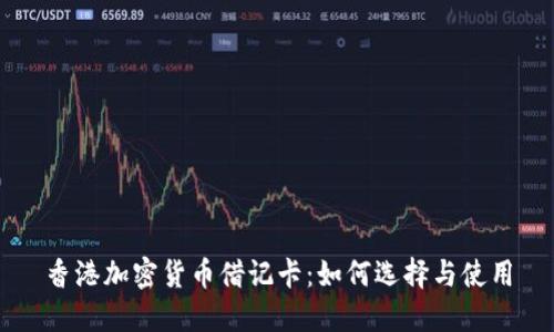 香港加密货币借记卡:如何选择与使用