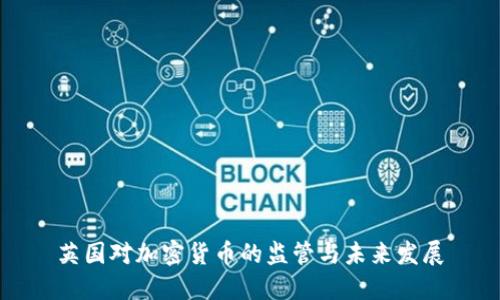 英国对加密货币的监管与未来发展