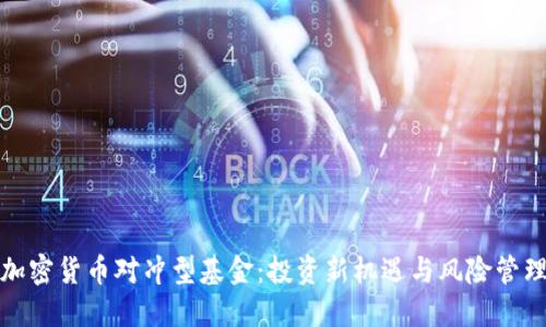 加密货币对冲型基金:投资新机遇与风险管理