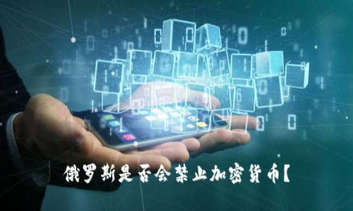 俄罗斯是否会禁止加密货币?