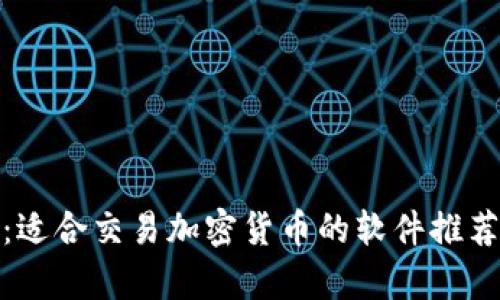 : 全面解析:适合交易加密货币的软件推荐与使用指南