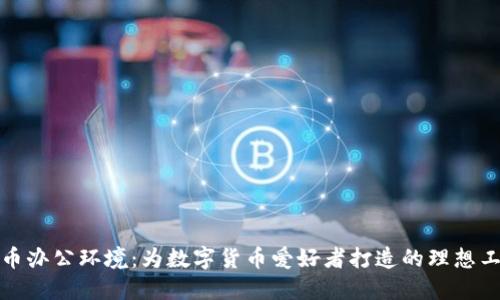 加密货币办公环境:为数字货币爱好者打造的理想工作空间