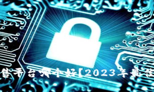加密货币出售平台哪个好?2023年最佳选择与评测