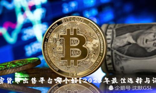 加密货币出售平台哪个好?2023年最佳选择与评测