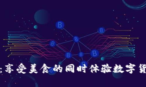 和关键词
加密货币餐厅:享受美食的同时体验数字货币支付的便利