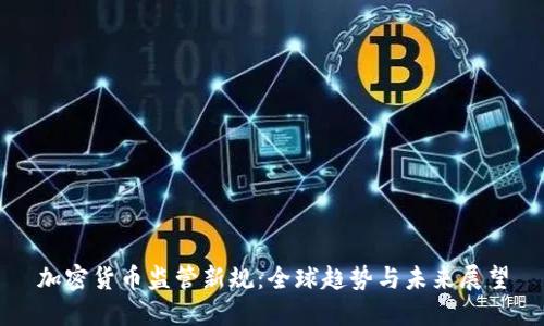 加密货币监管新规：全球趋势与未来展望