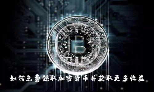 如何免费领取加密货币并获取更多收益