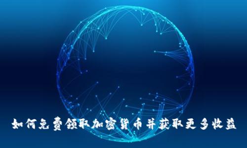 如何免费领取加密货币并获取更多收益