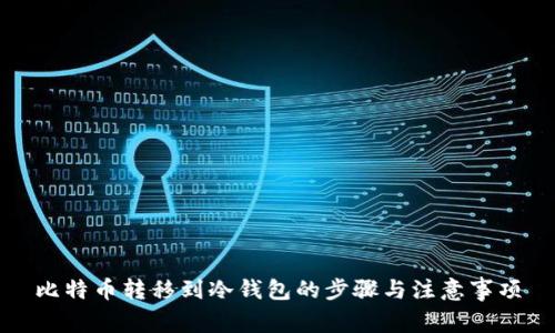 比特币转移到冷钱包的步骤与注意事项