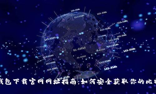 比特币钱包下载官网网址指南:如何安全获取你的比特币钱包