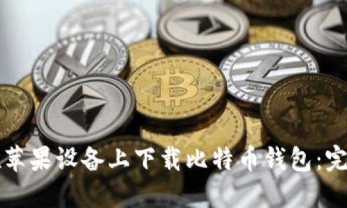 如何在苹果设备上下载比特币钱包:完整指南