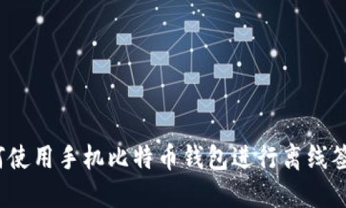 如何使用手机比特币钱包进行离线签名?