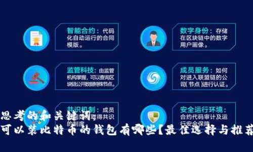 思考的和关键词:
可以装比特币的钱包有哪些?最佳选择与推荐