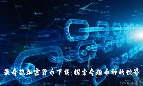 最奇葩加密货币下载:探索奇趣币种的世界