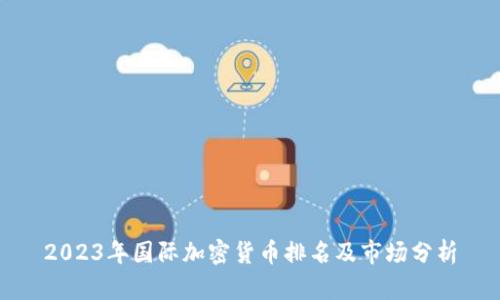 2023年国际加密货币排名及市场分析