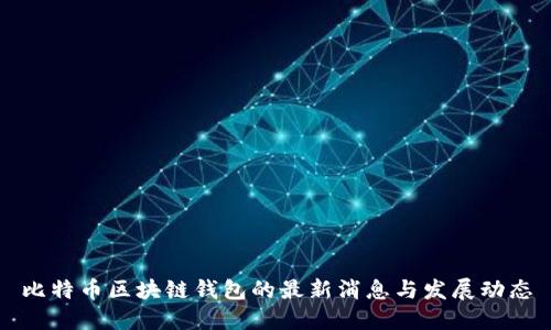 比特币区块链钱包的最新消息与发展动态