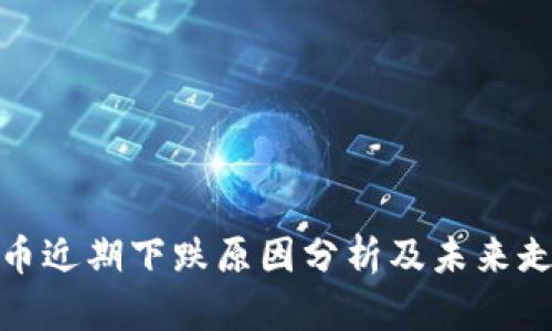 加密货币近期下跌原因分析及未来走势预判