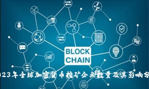 2023年全球加密货币挖矿企业数量及其影响分析