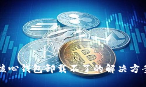 比特币核心钱包卸载不了的解决方案与技巧