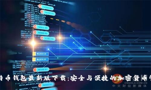 官网比特币钱包最新版下载：安全与便捷的加密货币管理工具