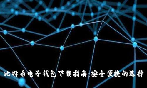 比特币电子钱包下载指南：安全便捷的选择